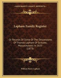 Cover image for Lapham Family Register: Or Records of Some of the Descendants of Thomas Lapham of Scituate, Massachusetts in 1635 (1873)