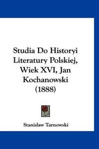 Cover image for Studia Do Historyi Literatury Polskiej, Wiek XVI, Jan Kochanowski (1888)