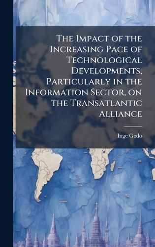 Cover image for The Impact of the Increasing Pace of Technological Developments, Particularly in the Information Sector, on the Transatlantic Alliance