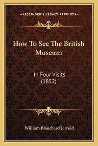 Cover image for How to See the British Museum: In Four Visits (1852)