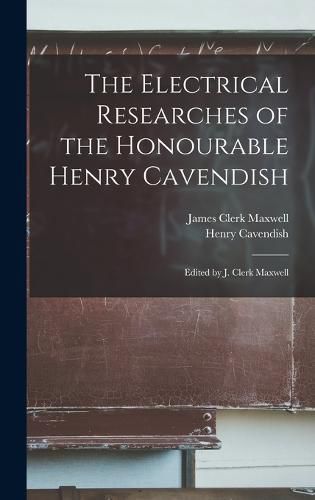 The Electrical Researches of the Honourable Henry Cavendish; Edited by J. Clerk Maxwell