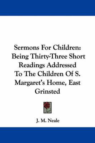 Cover image for Sermons for Children: Being Thirty-Three Short Readings Addressed to the Children of S. Margaret's Home, East Grinsted