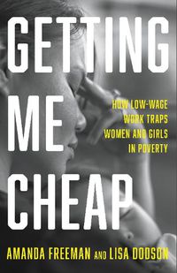 Cover image for Getting Me Cheap: How Low Wage Work Traps Women and Girls in Poverty