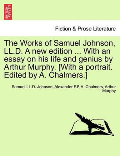 Cover image for The Works of Samuel Johnson, LL.D. a New Edition ... with an Essay on His Life and Genius by Arthur Murphy. [with a Portrait. Edited by A. Chalmers.]