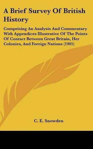 Cover image for A Brief Survey of British History: Comprising an Analysis and Commentary with Appendices Illustrative of the Points of Contact Between Great Britain, Her Colonies, and Foreign Nations (1905)