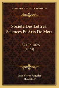 Cover image for Societe Des Lettres, Sciences Et Arts de Metz: 1824 to 1826 (1824)