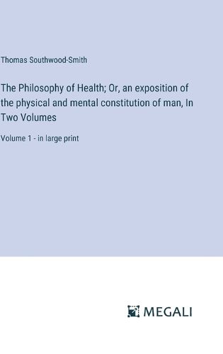 Cover image for The Philosophy of Health; Or, an exposition of the physical and mental constitution of man, In Two Volumes