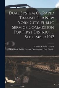 Cover image for Dual System Of Rapid Transit For New York City. Public Service Commission For First District ... September 1912