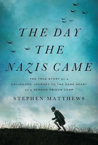 The Day the Nazis Came: The True Story of a Childhood Journey to the Dark Heart of a German Prison Camp