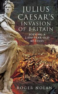 Cover image for Julius Caesar's Invasion of Britain: Solving a 2,000-Year-Old Mystery