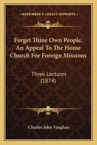 Cover image for Forget Thine Own People, an Appeal to the Home Church for Foreign Missions: Three Lectures (1874)