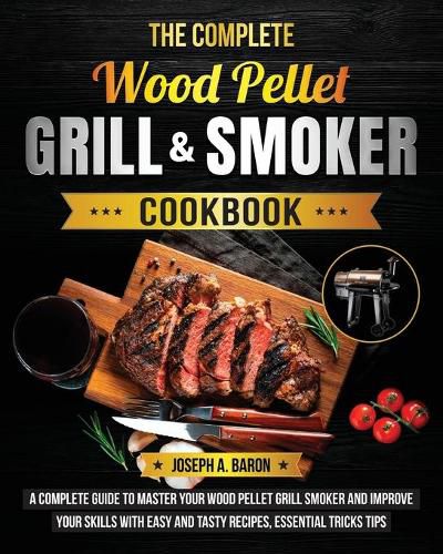 The Complete Wood Pellet Grill & Smoker Cookbook: A Complete Guide to Master Your Wood Pellet Grill & Smoker and Improve Your Skills with Easy and Tasty Recipes, Essential Tricks & Tips