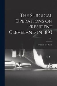 Cover image for The Surgical Operations on President Cleveland in 1893; 1917