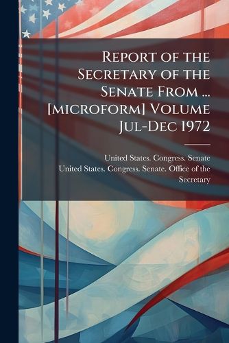 Cover image for Report of the Secretary of the Senate from ... [Microform]