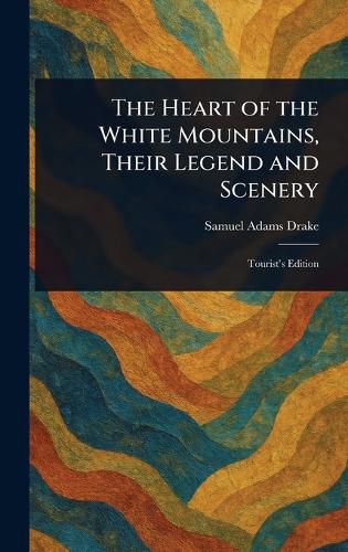 Cover image for The Heart of the White Mountains, Their Legend and Scenery