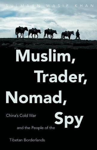 Muslim, Trader, Nomad, Spy: China's Cold War and the People of the Tibetan Borderlands