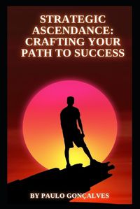 Cover image for Strategic Ascendance Crafting Your Path to Success