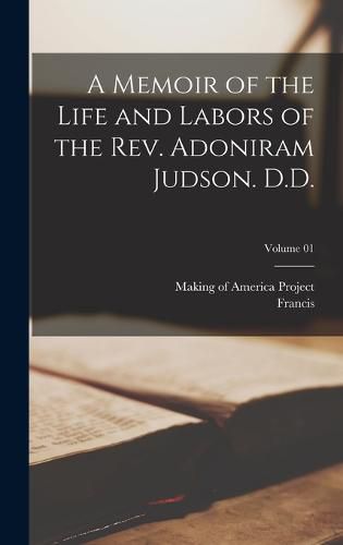 Cover image for A Memoir of the Life and Labors of the Rev. Adoniram Judson. D.D.; Volume 01