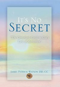 Cover image for It's No Secret: The Christian's Guide to God's Law of Attraction