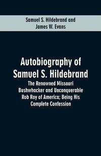 Cover image for Autobiography Of Samuel S. Hildebrand: The Renowned Missouri Bushwhacker And Unconquerable Rob Roy Of America; Being His Complete Confession