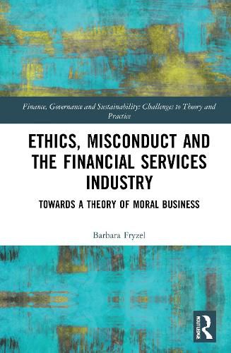 Cover image for Ethics, Misconduct and the Financial Services Industry: Towards a Theory of Moral Business