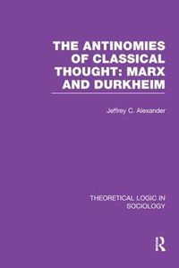 Cover image for The Antinomies of Classical Thought: Marx and Durkheim (Theoretical Logic in Sociology)