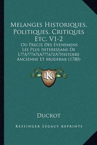Cover image for Melanges Historiques, Politiques, Critiques Etc. V1-2: Ou Precis Des Evenemens Les Plus Interessans de La Acentsacentsa A-Acentsa Acentshistoire Ancienne Et Moderne (1780)