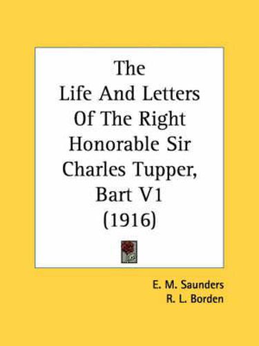 Cover image for The Life and Letters of the Right Honorable Sir Charles Tupper, Bart V1 (1916)