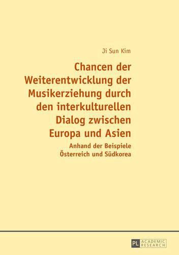 Cover image for Chancen Der Weiterentwicklung Der Musikerziehung Durch Den Interkulturellen Dialog Zwischen Europa Und Asien: Anhand Der Beispiele Oesterreich Und Suedkorea