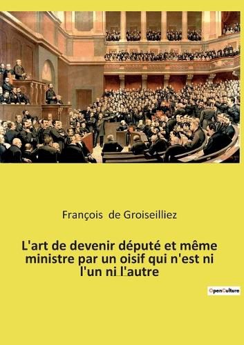 Cover image for L'art de devenir depute et meme ministre par un oisif qui n'est ni l'un ni l'autre