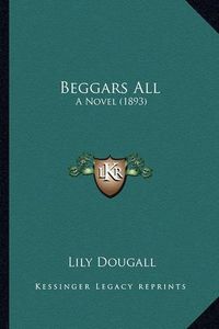 Cover image for Beggars All: A Novel (1893)