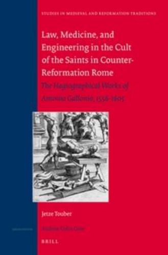 Cover image for Law, Medicine and Engineering in the Cult of the Saints in Counter-Reformation Rome: The Hagiographical Works of Antonio Gallonio, 1556-1605