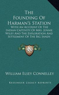 Cover image for The Founding of Harman's Station: With an Account of the Indian Captivity of Mrs. Jennie Wiley and the Exploration and Settlement of the Big Sandy Valley in the Virginias and Kentucky