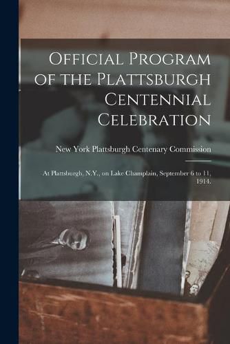 Cover image for Official Program of the Plattsburgh Centennial Celebration: at Plattsburgh, N.Y., on Lake Champlain, September 6 to 11, 1914.