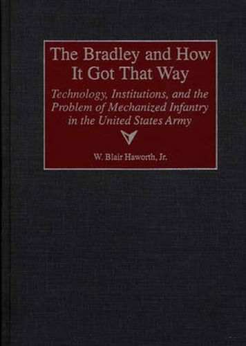 Cover image for The Bradley and How It Got That Way: Technology, Institutions, and the Problem of Mechanized Infantry in the United States Army