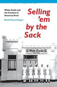 Cover image for Selling 'em by the Sack: White Castle and the Creation of American Food