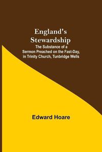 Cover image for England'S Stewardship; The Substance Of A Sermon Preached On The Fast-Day, In Trinity Church, Tunbridge Wells