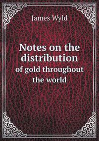 Cover image for Notes on the distribution of gold throughout the world