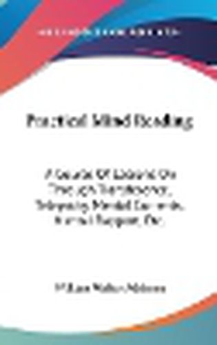 Cover image for Practical Mind Reading: A Course of Lessons on Through Transference, Telepathy, Mental Currents, Mental Rapport, Etc.