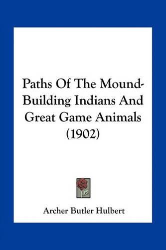 Cover image for Paths of the Mound-Building Indians and Great Game Animals (1902)