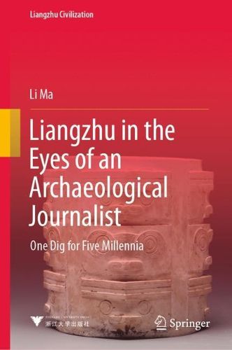 Cover image for Liangzhu in the Eyes of an Archaeological Journalist: One Dig for Five Millennia