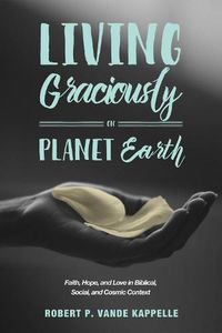 Cover image for Living Graciously on Planet Earth: Faith, Hope, and Love in Biblical, Social, and Cosmic Context