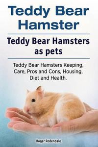 Cover image for Teddy Bear Hamster. Teddy Bear Hamsters as Pets. Teddy Bear Hamsters Keeping, Care, Pros and Cons, Housing, Diet and Health.