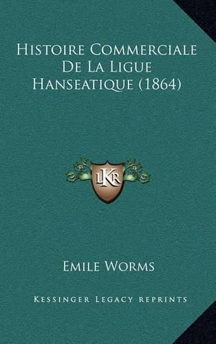 Histoire Commerciale de La Ligue Hanseatique (1864)