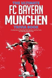 Cover image for The Ultimate FC Bayern Munchen Trivia Book: A Collection of Amazing Trivia Quizzes and Fun Facts for Die-Hard Bayern Fans!