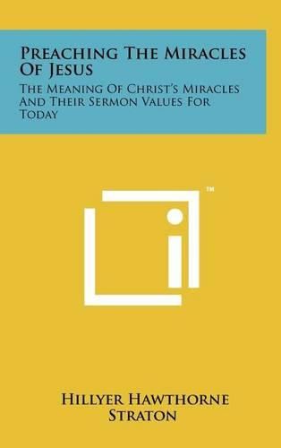 Preaching the Miracles of Jesus: The Meaning of Christ's Miracles and Their Sermon Values for Today