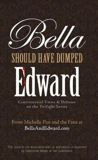 Cover image for Bella Should Have Dumped Edward: Controversial Views on the Twilight Series