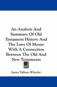 Cover image for An Analysis and Summary of Old Testament History and the Laws of Moses: With a Connection Between the Old and New Testaments