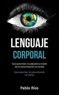 Cover image for Lenguaje corporal: Guia para leer a cualquiera a traves de la comunicacion no verbal (Guia para leer la comunicacion no verbal)