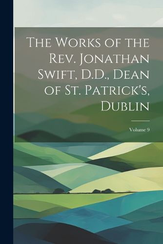 The Works of the Rev. Jonathan Swift, D.D., Dean of St. Patrick's, Dublin; Volume 9